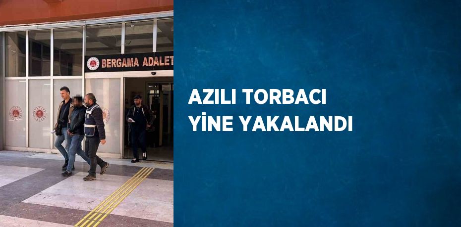 AZILI TORBACI YİNE YAKALANDI