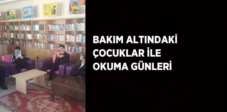 BAKIM ALTINDAKİ ÇOCUKLAR İLE OKUMA GÜNLERİ