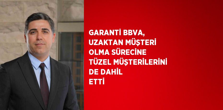 GARANTİ BBVA, UZAKTAN MÜŞTERİ OLMA SÜRECİNE TÜZEL MÜŞTERİLERİNİ DE DAHİL ETTİ