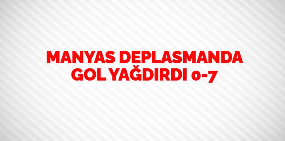 MANYAS DEPLASMANDA GOL YAĞDIRDI   0-7