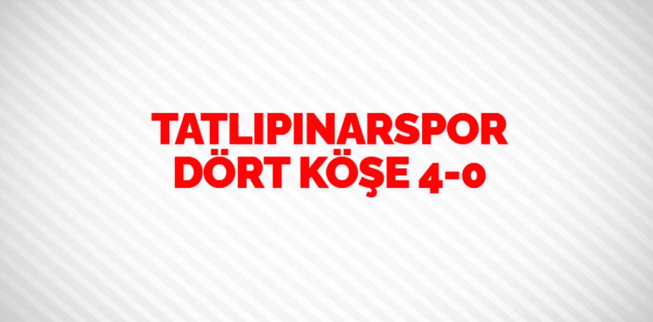 TATLIPINARSPOR DÖRT KÖŞE   4-0