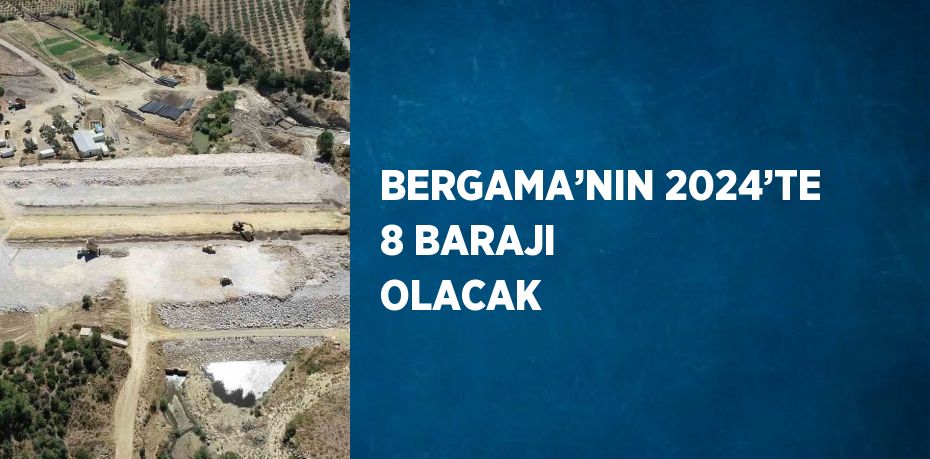 BERGAMA’NIN 2024’TE 8 BARAJI OLACAK