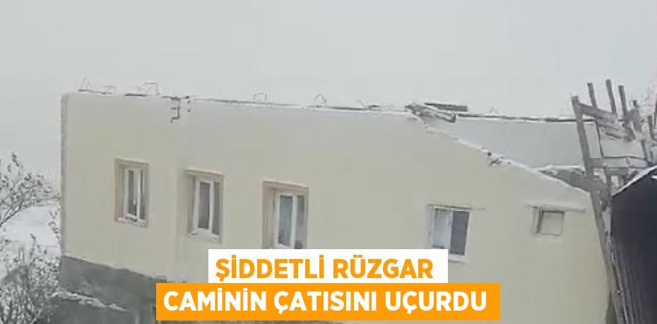 ŞİDDETLİ RÜZGAR CAMİNİN ÇATISINI UÇURDU