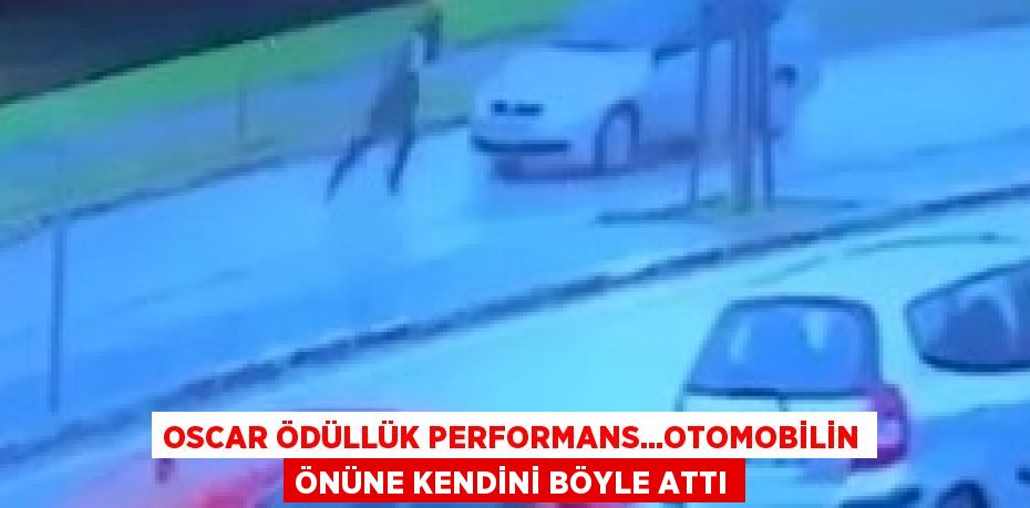 OSCAR ÖDÜLLÜK PERFORMANS...OTOMOBİLİN ÖNÜNE KENDİNİ BÖYLE ATTI