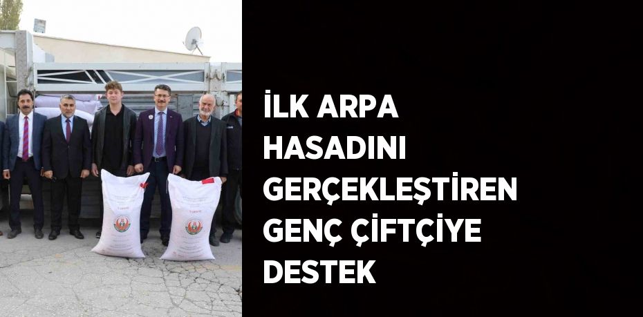 İLK ARPA HASADINI GERÇEKLEŞTİREN GENÇ ÇİFTÇİYE DESTEK