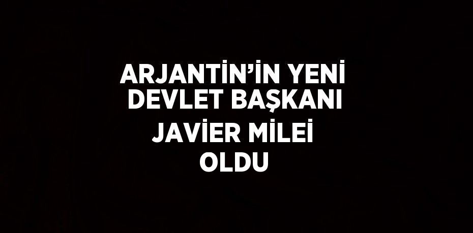 ARJANTİN’İN YENİ DEVLET BAŞKANI JAVİER MİLEİ OLDU