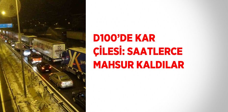 D100’DE KAR ÇİLESİ: SAATLERCE MAHSUR KALDILAR