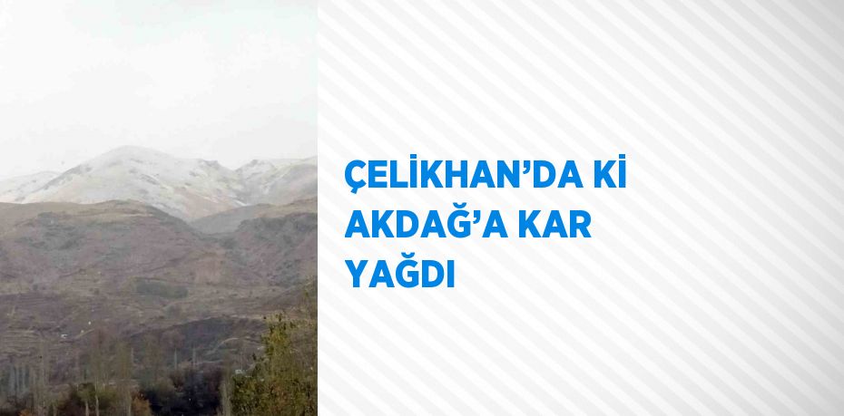 ÇELİKHAN’DA Kİ AKDAĞ’A KAR YAĞDI