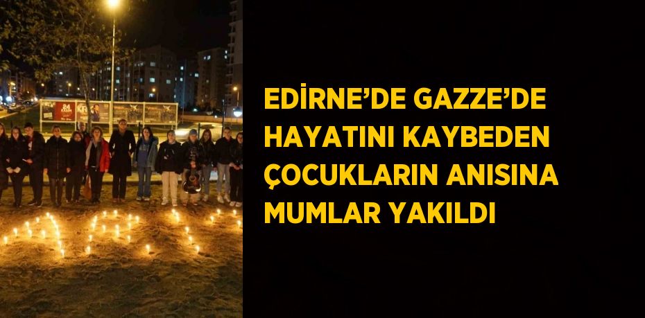 EDİRNE’DE GAZZE’DE HAYATINI KAYBEDEN ÇOCUKLARIN ANISINA MUMLAR YAKILDI