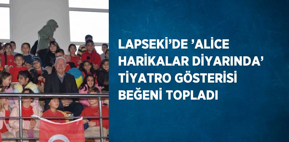 LAPSEKİ’DE ’ALİCE HARİKALAR DİYARINDA’ TİYATRO GÖSTERİSİ BEĞENİ TOPLADI