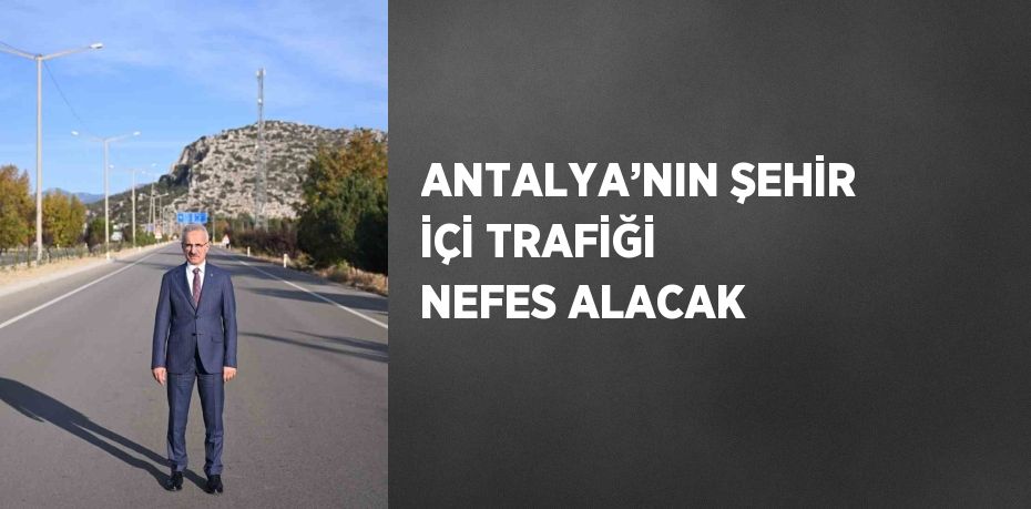 ANTALYA’NIN ŞEHİR İÇİ TRAFİĞİ NEFES ALACAK