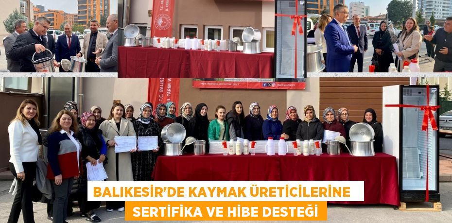 BALIKESİR’DE KAYMAK ÜRETİCİLERİNE    SERTİFİKA VE HİBE DESTEĞİ