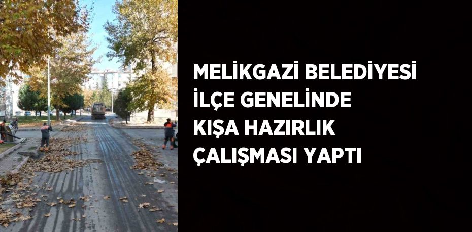 MELİKGAZİ BELEDİYESİ İLÇE GENELİNDE KIŞA HAZIRLIK ÇALIŞMASI YAPTI