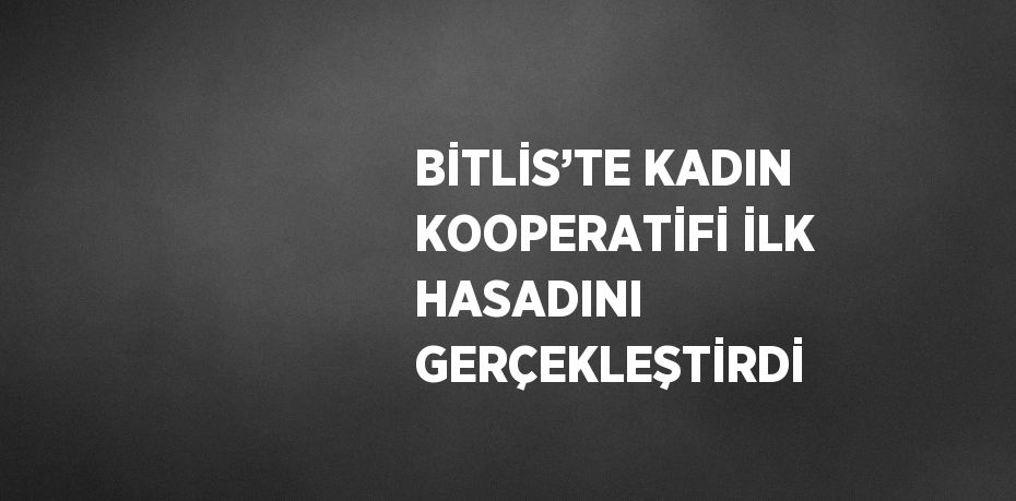 BİTLİS’TE KADIN KOOPERATİFİ İLK HASADINI GERÇEKLEŞTİRDİ