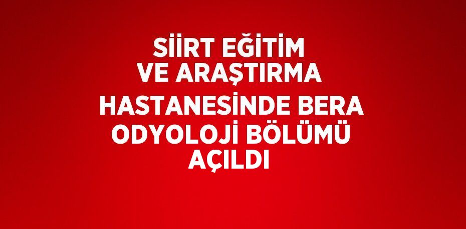 SİİRT EĞİTİM VE ARAŞTIRMA HASTANESİNDE BERA ODYOLOJİ BÖLÜMÜ AÇILDI