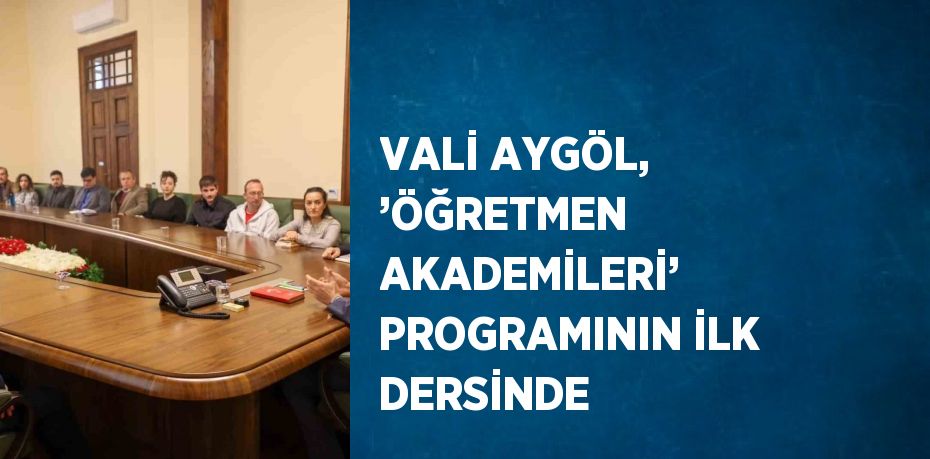 VALİ AYGÖL, ’ÖĞRETMEN AKADEMİLERİ’ PROGRAMININ İLK DERSİNDE