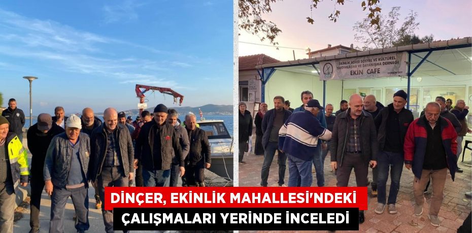 DİNÇER, EKİNLİK MAHALLESİ’NDEKİ   ÇALIŞMALARI YERİNDE İNCELEDİ