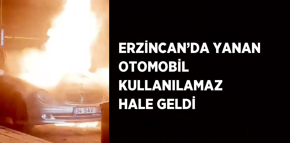 ERZİNCAN’DA YANAN OTOMOBİL KULLANILAMAZ HALE GELDİ