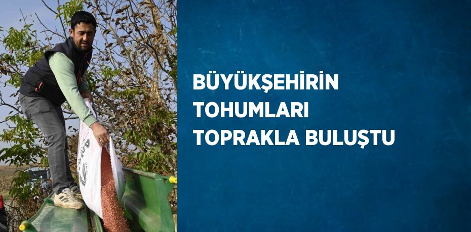 BÜYÜKŞEHİRİN TOHUMLARI TOPRAKLA BULUŞTU