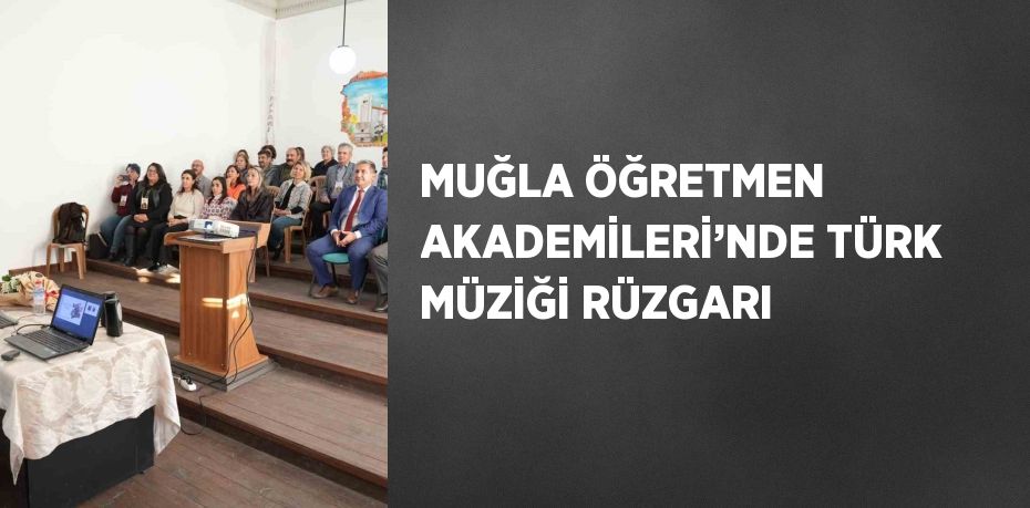 MUĞLA ÖĞRETMEN AKADEMİLERİ’NDE TÜRK MÜZİĞİ RÜZGARI