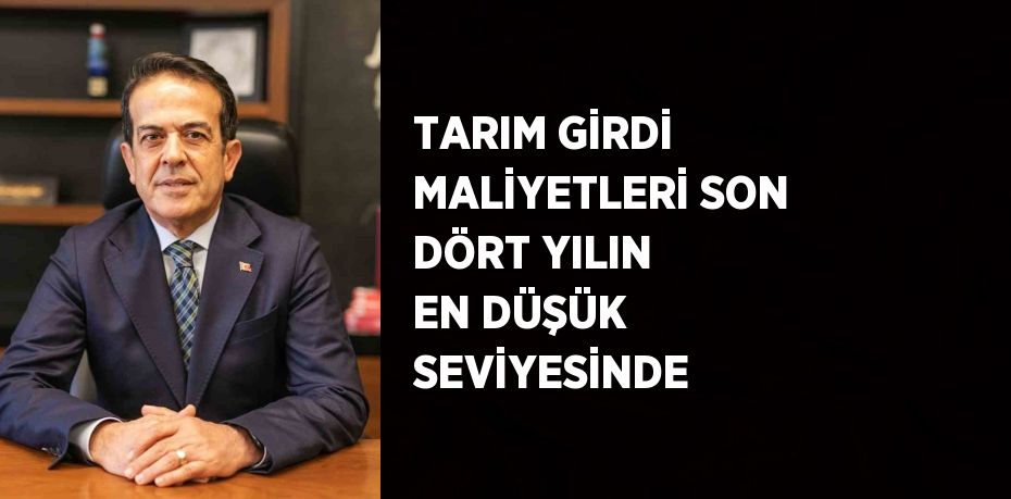 TARIM GİRDİ MALİYETLERİ SON DÖRT YILIN EN DÜŞÜK SEVİYESİNDE