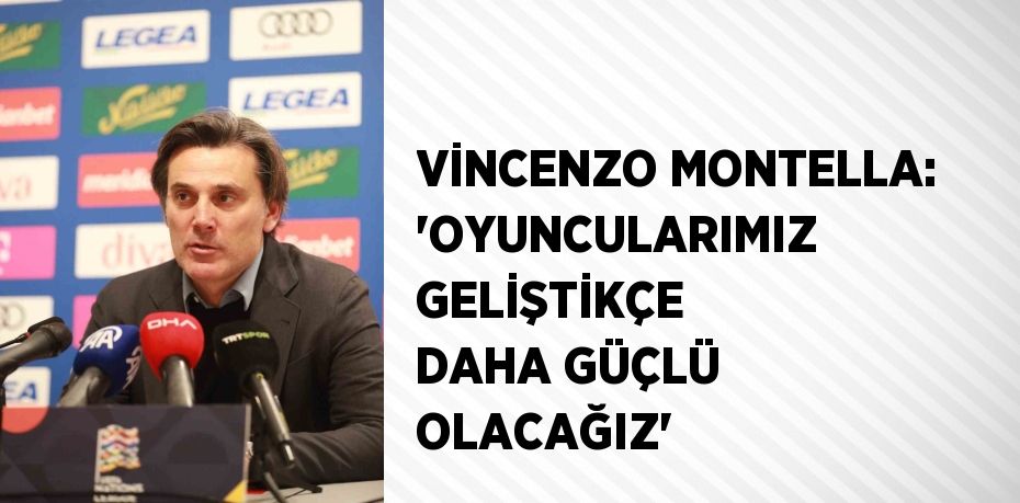 VİNCENZO MONTELLA: 'OYUNCULARIMIZ GELİŞTİKÇE DAHA GÜÇLÜ OLACAĞIZ'