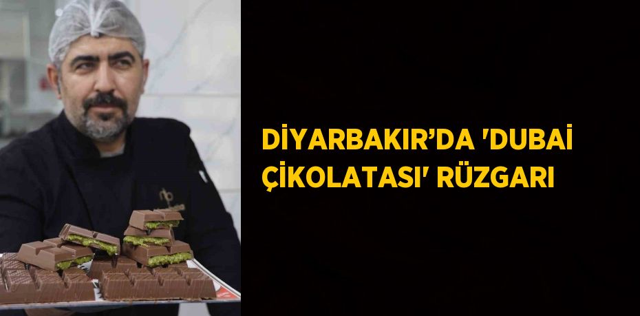 DİYARBAKIR’DA 'DUBAİ ÇİKOLATASI' RÜZGARI