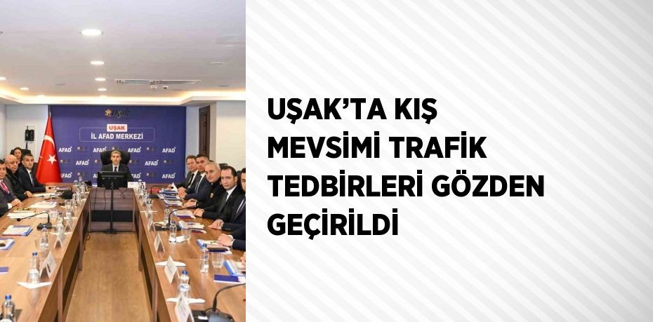 UŞAK’TA KIŞ MEVSİMİ TRAFİK TEDBİRLERİ GÖZDEN GEÇİRİLDİ