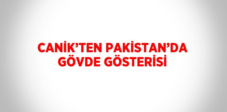 CANİK’TEN PAKİSTAN’DA GÖVDE GÖSTERİSİ