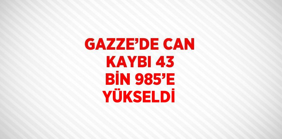 GAZZE’DE CAN KAYBI 43 BİN 985’E YÜKSELDİ