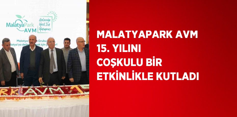 MALATYAPARK AVM 15. YILINI COŞKULU BİR ETKİNLİKLE KUTLADI