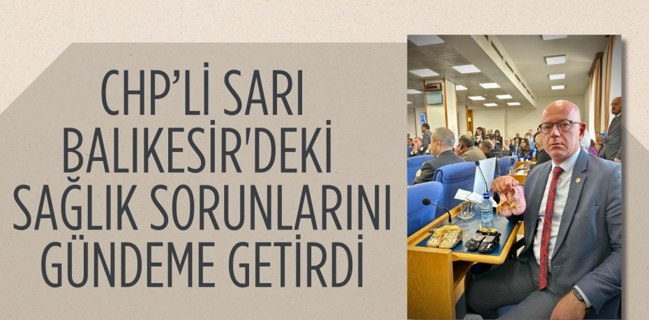 CHP’Lİ SARI BALIKESİR'DEKİ  SAĞLIK SORUNLARINI GÜNDEME GETİRDİ