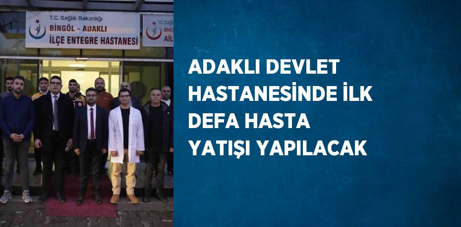 ADAKLI DEVLET HASTANESİNDE İLK DEFA HASTA YATIŞI YAPILACAK