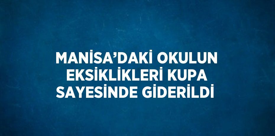 MANİSA’DAKİ OKULUN EKSİKLİKLERİ KUPA SAYESİNDE GİDERİLDİ