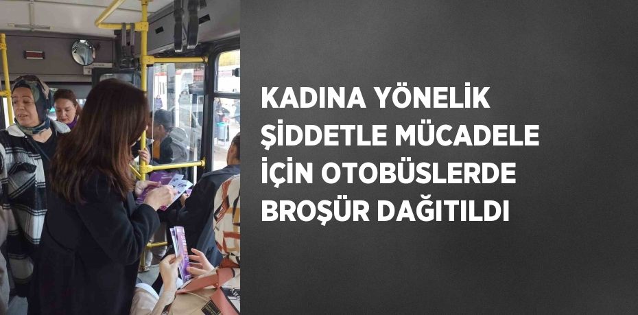 KADINA YÖNELİK ŞİDDETLE MÜCADELE İÇİN OTOBÜSLERDE BROŞÜR DAĞITILDI