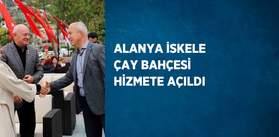 ALANYA İSKELE ÇAY BAHÇESİ HİZMETE AÇILDI