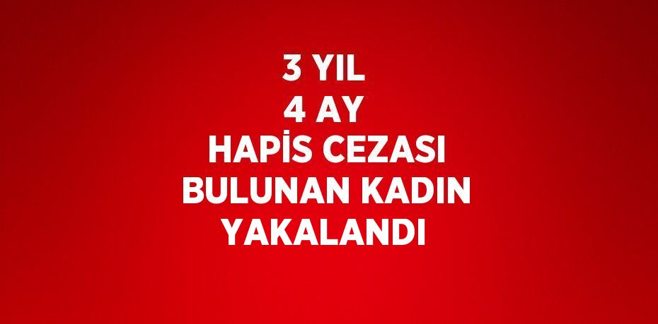 3 YIL 4 AY HAPİS CEZASI BULUNAN KADIN YAKALANDI