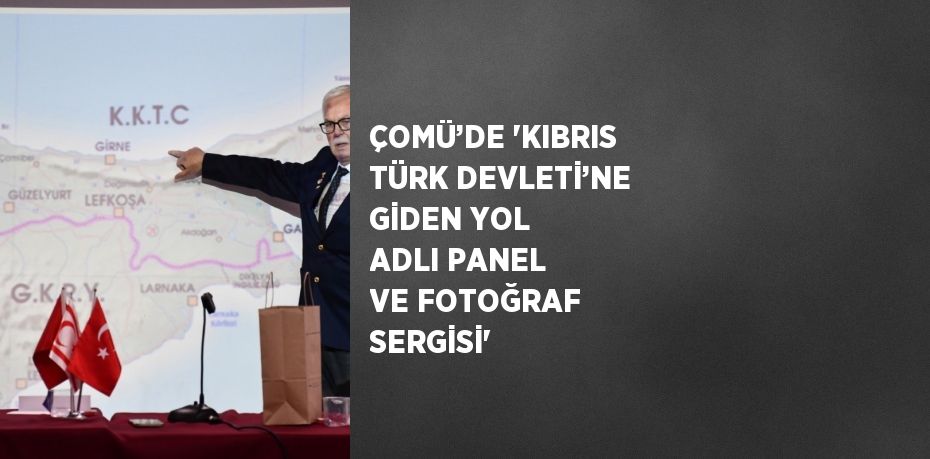 ÇOMÜ’DE 'KIBRIS TÜRK DEVLETİ’NE GİDEN YOL ADLI PANEL VE FOTOĞRAF SERGİSİ'