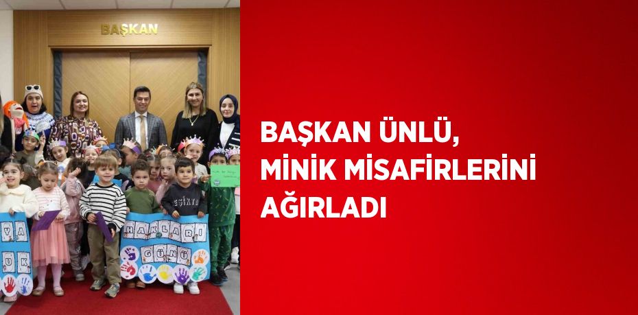 BAŞKAN ÜNLÜ, MİNİK MİSAFİRLERİNİ AĞIRLADI