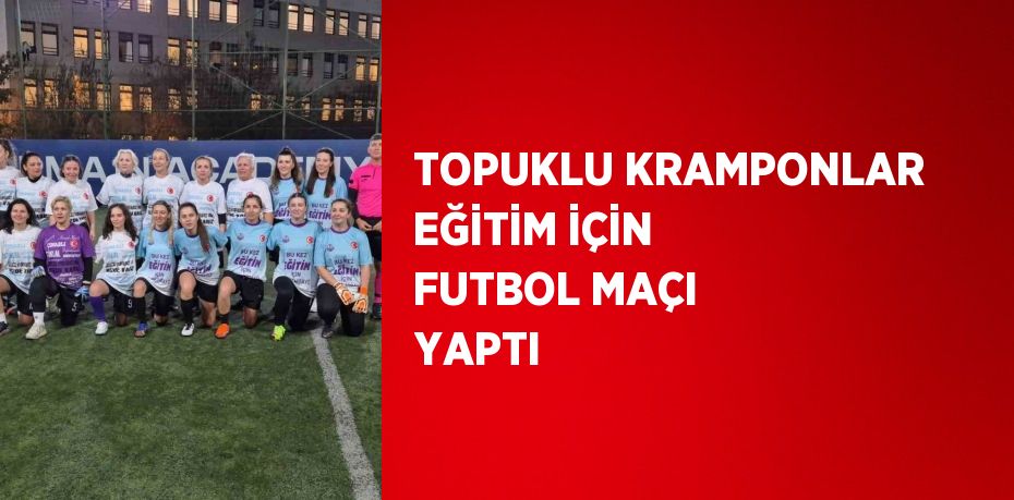 TOPUKLU KRAMPONLAR EĞİTİM İÇİN FUTBOL MAÇI YAPTI