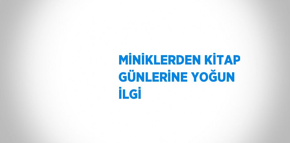 MİNİKLERDEN KİTAP GÜNLERİNE YOĞUN İLGİ