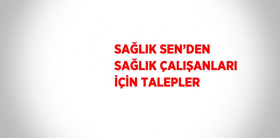 SAĞLIK SEN’DEN SAĞLIK ÇALIŞANLARI İÇİN TALEPLER