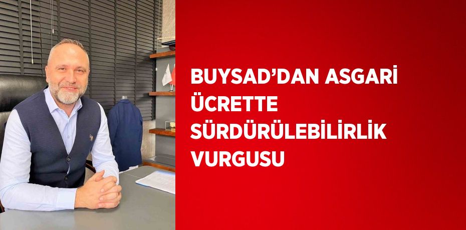 BUYSAD’DAN ASGARİ ÜCRETTE SÜRDÜRÜLEBİLİRLİK VURGUSU