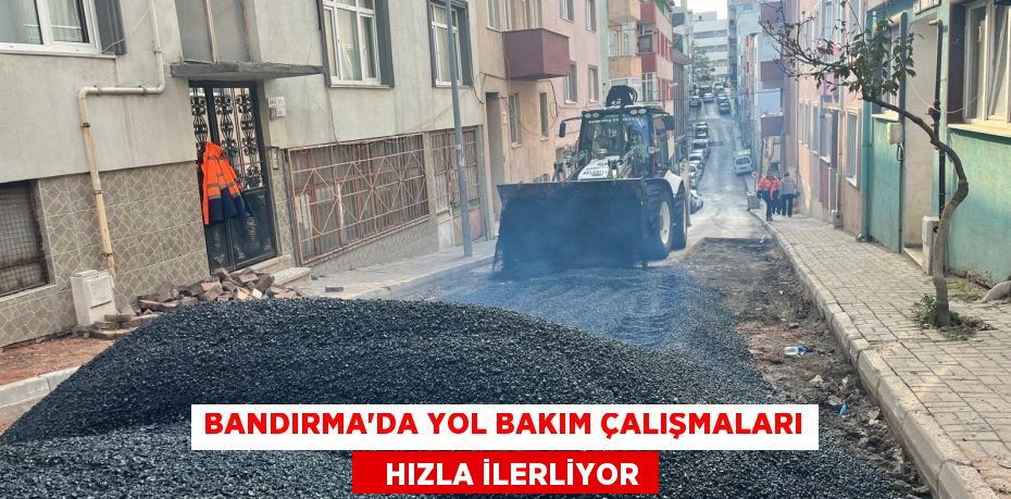 BANDIRMA'DA YOL BAKIM ÇALIŞMALARI    HIZLA İLERLİYOR