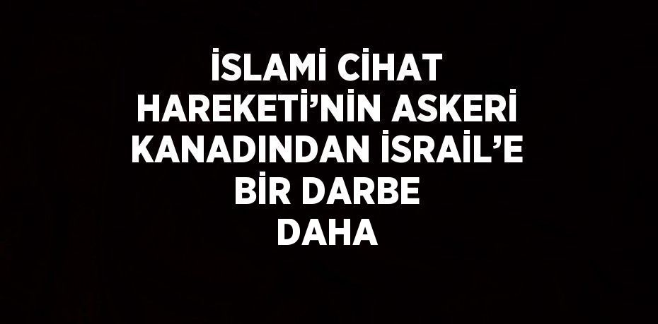 İSLAMİ CİHAT HAREKETİ’NİN ASKERİ KANADINDAN İSRAİL’E BİR DARBE DAHA