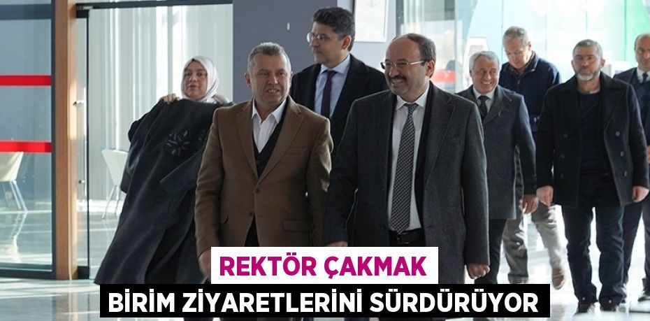 REKTÖR ÇAKMAK BİRİM ZİYARETLERİNİ SÜRDÜRÜYOR