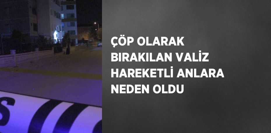 ÇÖP OLARAK BIRAKILAN VALİZ HAREKETLİ ANLARA NEDEN OLDU