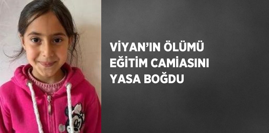 VİYAN’IN ÖLÜMÜ EĞİTİM CAMİASINI YASA BOĞDU