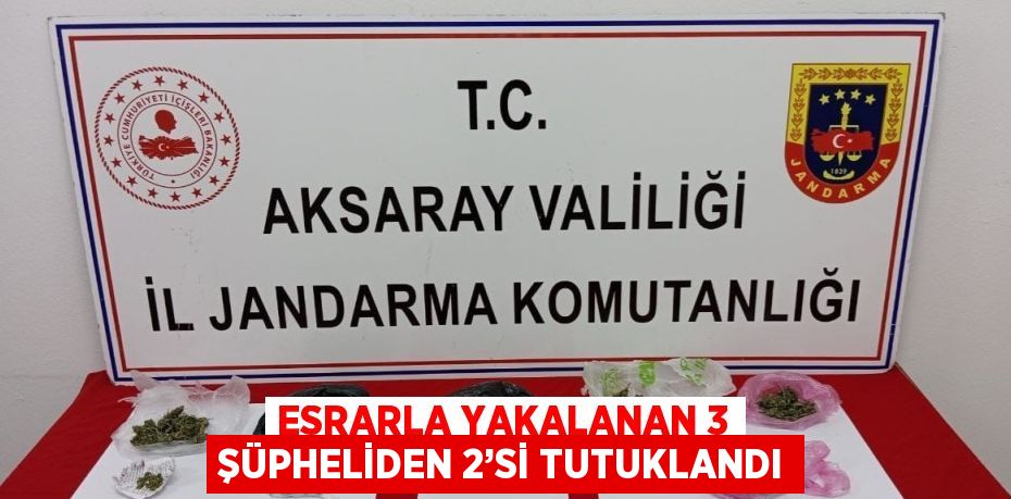 ESRARLA YAKALANAN 3 ŞÜPHELİDEN 2’Sİ TUTUKLANDI