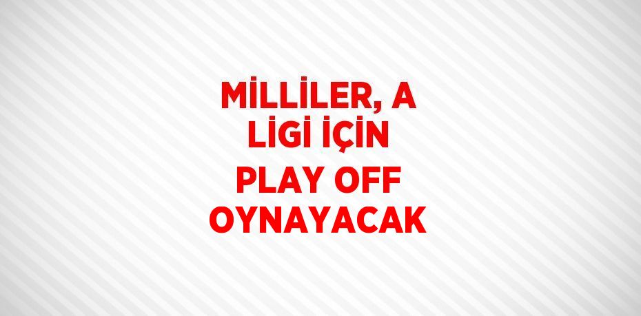 MİLLİLER, A LİGİ İÇİN PLAY OFF OYNAYACAK